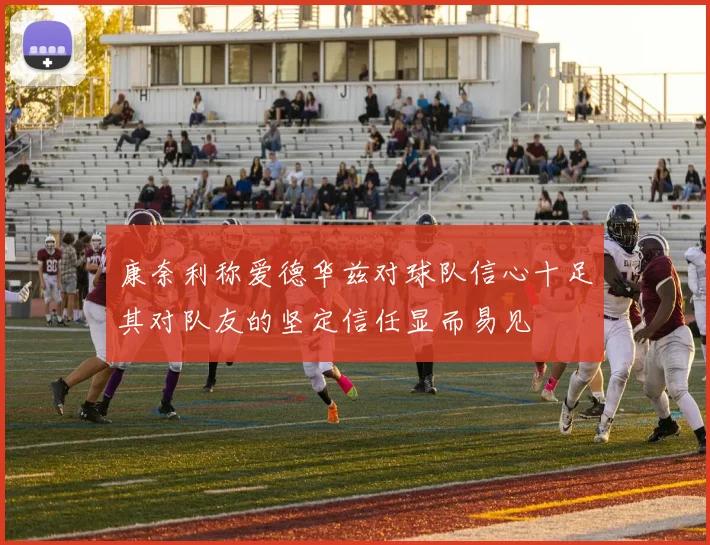 康奈利称爱德华兹对球队信心十足其对队友的坚定信任显而易见