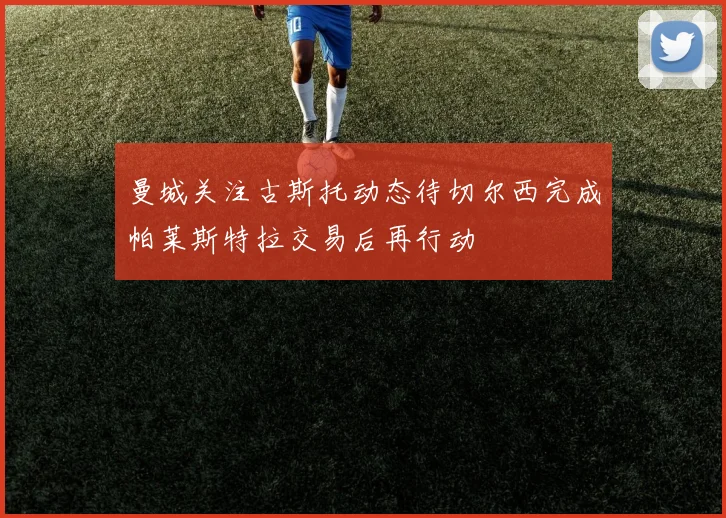 曼城关注古斯托动态待切尔西完成帕莱斯特拉交易后再行动