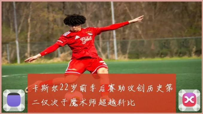 卡斯尔22岁前季后赛助攻创历史第二仅次于魔术师超越科比