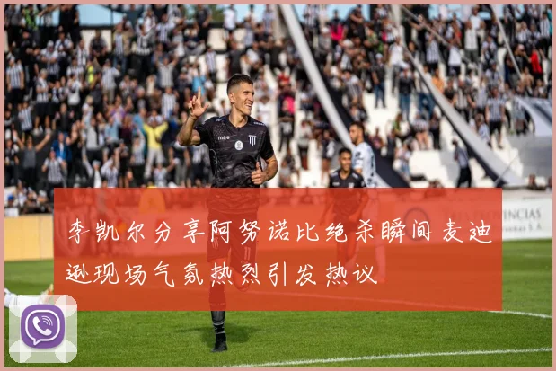 李凯尔分享阿努诺比绝杀瞬间麦迪逊现场气氛热烈引发热议