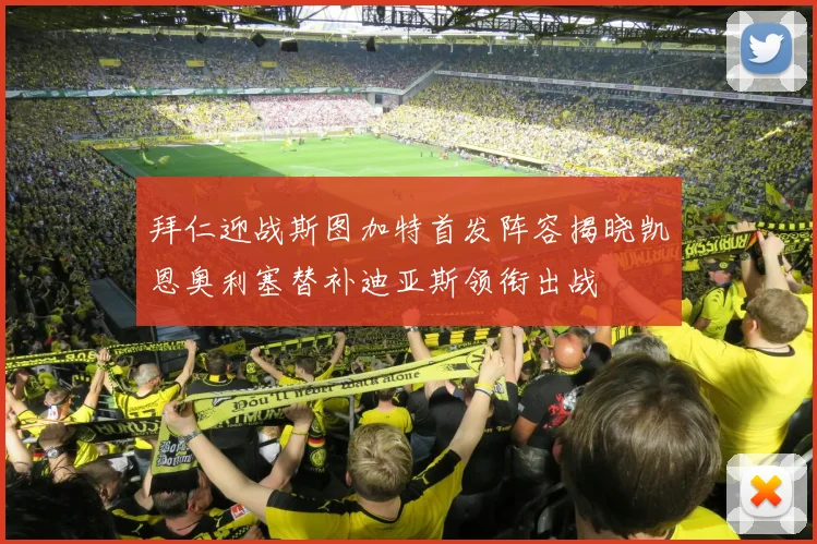拜仁迎战斯图加特首发阵容揭晓凯恩奥利塞替补迪亚斯领衔出战