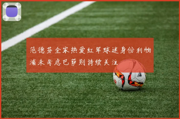 范德芬全家热爱红军球迷身份利物浦未考虑巴萨则持续关注