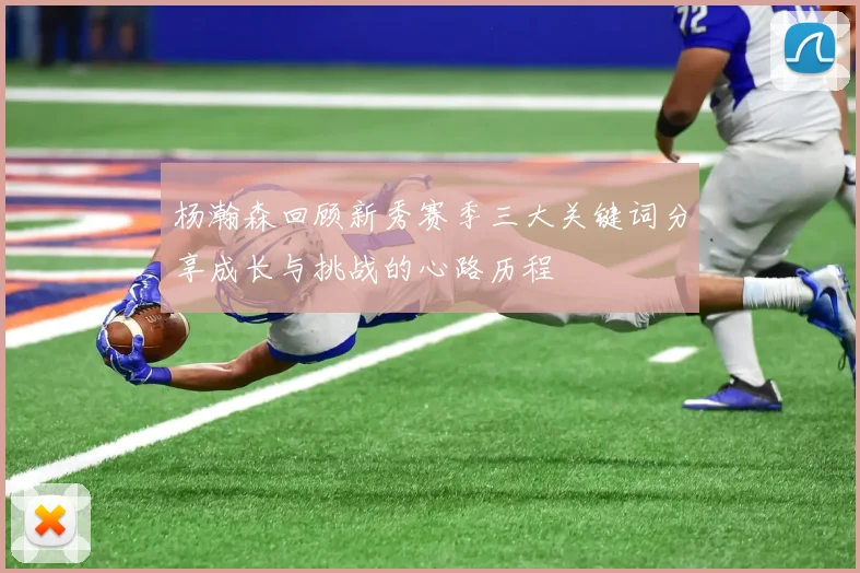 杨瀚森回顾新秀赛季三大关键词分享成长与挑战的心路历程