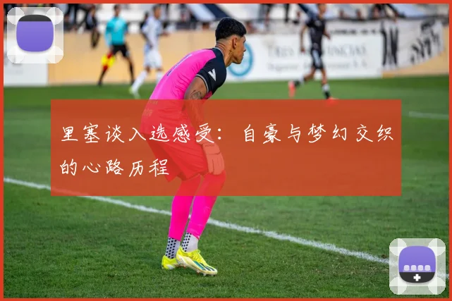里塞谈入选感受：自豪与梦幻交织的心路历程