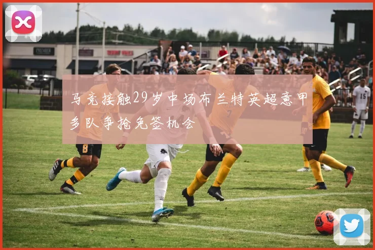 马竞接触29岁中场布兰特英超意甲多队争抢免签机会